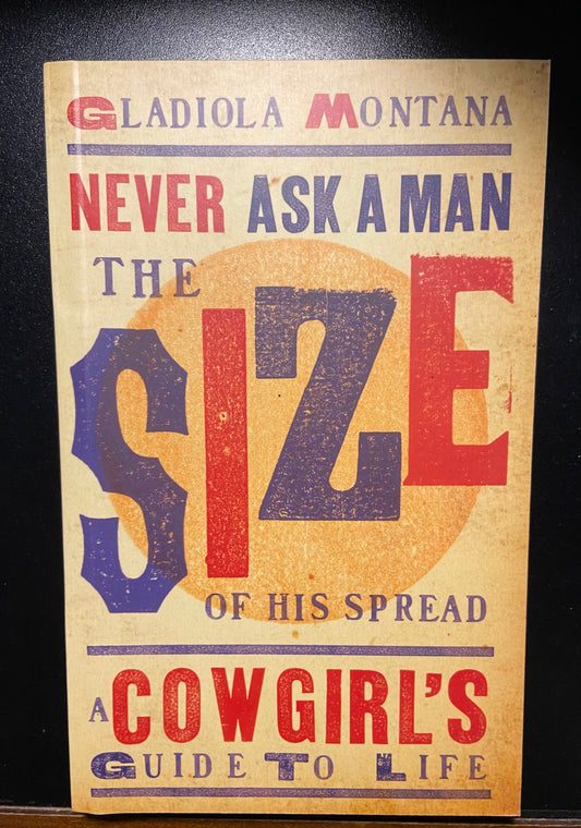 Never Ask a Man the Size of His Spread: A Cowgirl's Guide to Life BRAND NEW